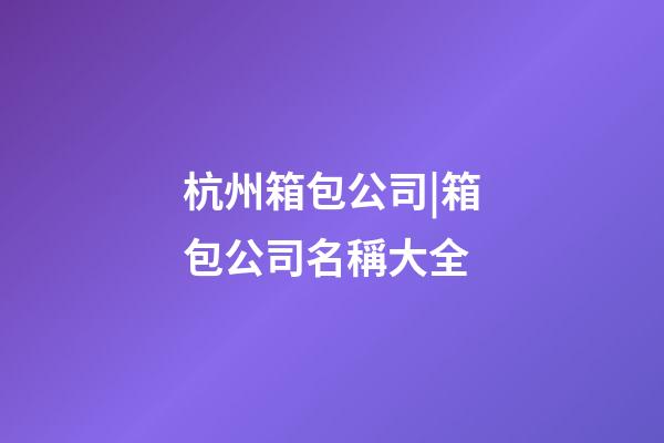 杭州箱包公司|箱包公司名稱大全-第1張-公司起名-玄機派